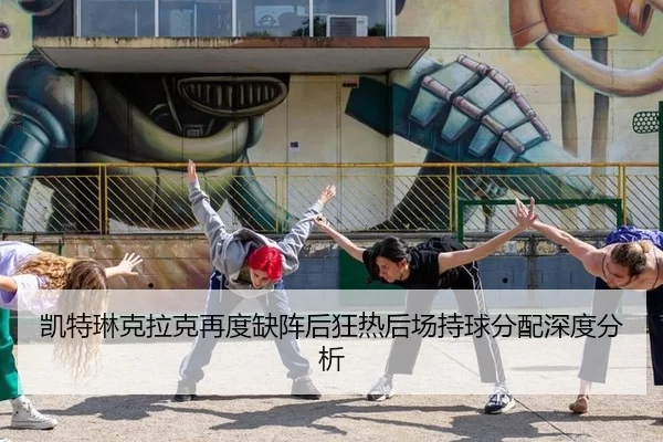 凯特琳克拉克再度缺阵后狂热后场持球分配深度分析（8868.com）